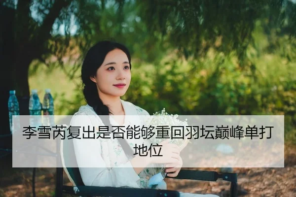 李雪芮复出是否能够重回羽坛巅峰单打地位